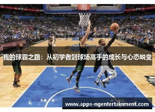 我的球霸之路：从初学者到球场高手的成长与心态蜕变