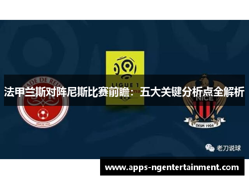 法甲兰斯对阵尼斯比赛前瞻：五大关键分析点全解析