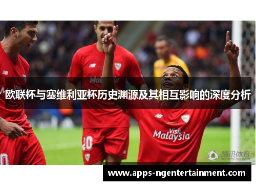 欧联杯与塞维利亚杯历史渊源及其相互影响的深度分析
