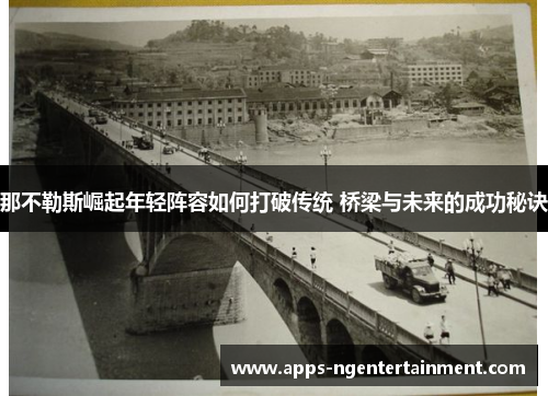 那不勒斯崛起年轻阵容如何打破传统 桥梁与未来的成功秘诀