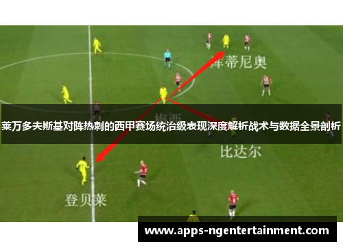 莱万多夫斯基对阵热刺的西甲赛场统治级表现深度解析战术与数据全景剖析