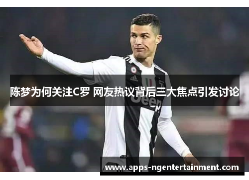 陈梦为何关注C罗 网友热议背后三大焦点引发讨论