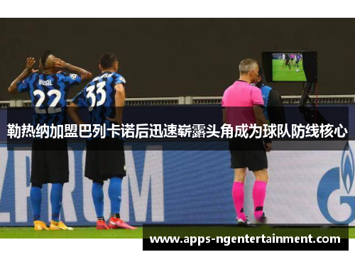 勒热纳加盟巴列卡诺后迅速崭露头角成为球队防线核心