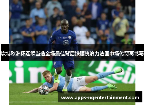坎特欧洲杯连续当选全场最佳背后铁腰统治力法国中场传奇再书写
